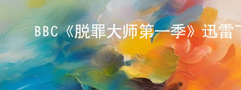 ﻿白尚武发布﻿BBC《脱罪大师第一季》迅雷下载/在线观看/百度云-犯罪/历史载-美剧天堂